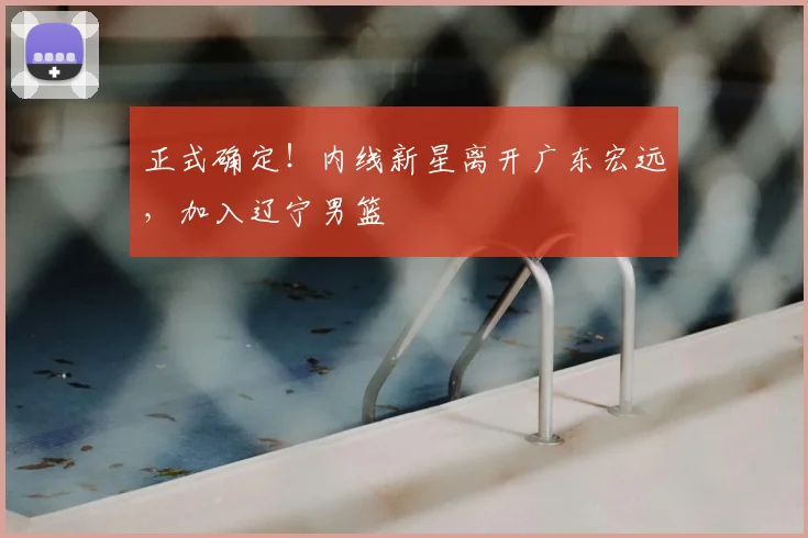 正式确定!内线新星离开广东宏远,加入辽宁男篮