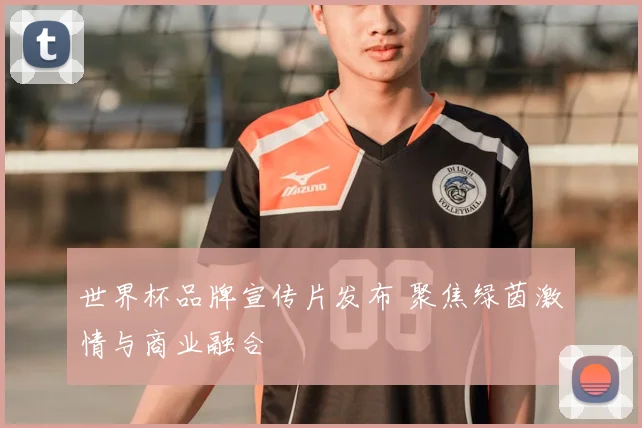 世界杯品牌宣传片发布 聚焦绿茵激情与商业融合