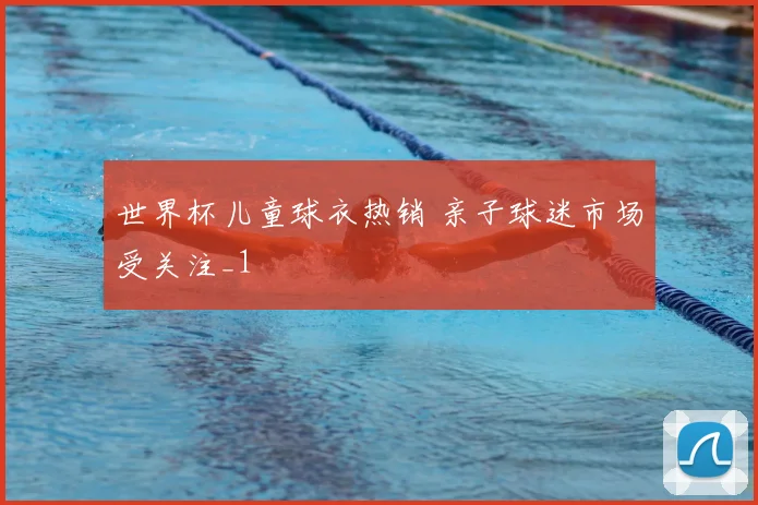 世界杯儿童球衣热销 亲子球迷市场受关注_1