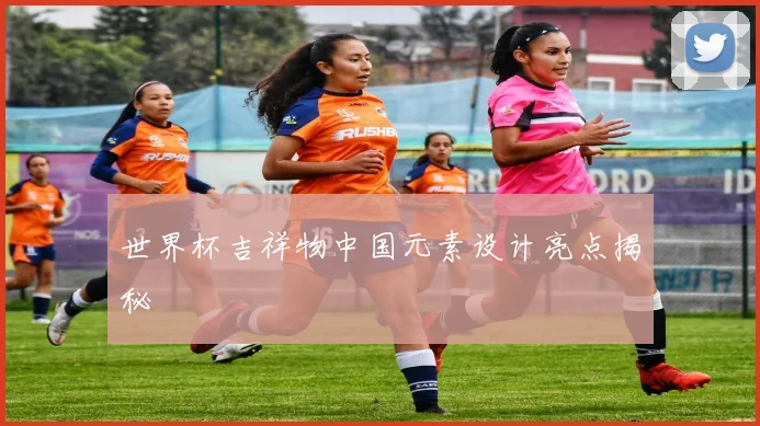 世界杯吉祥物中国元素设计亮点揭秘