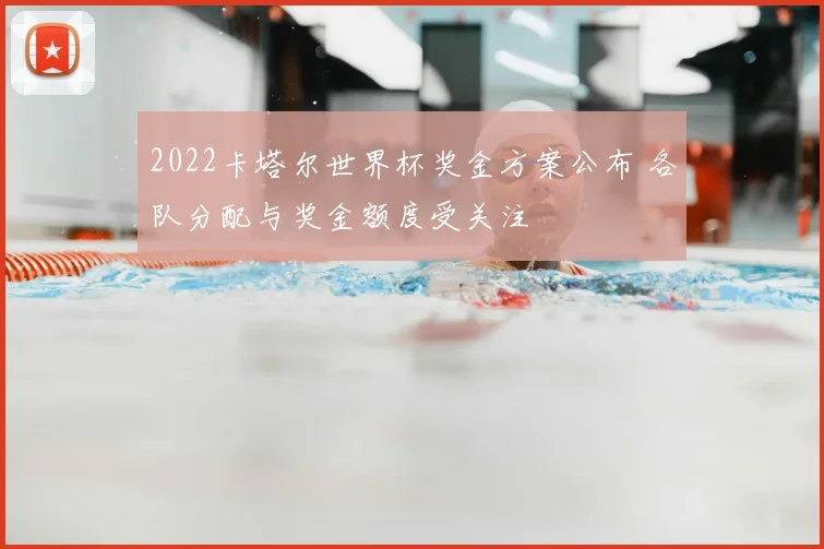 2022卡塔尔世界杯奖金方案公布 各队分配与奖金额度受关注