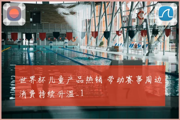 世界杯儿童产品热销 带动赛事周边消费持续升温_1