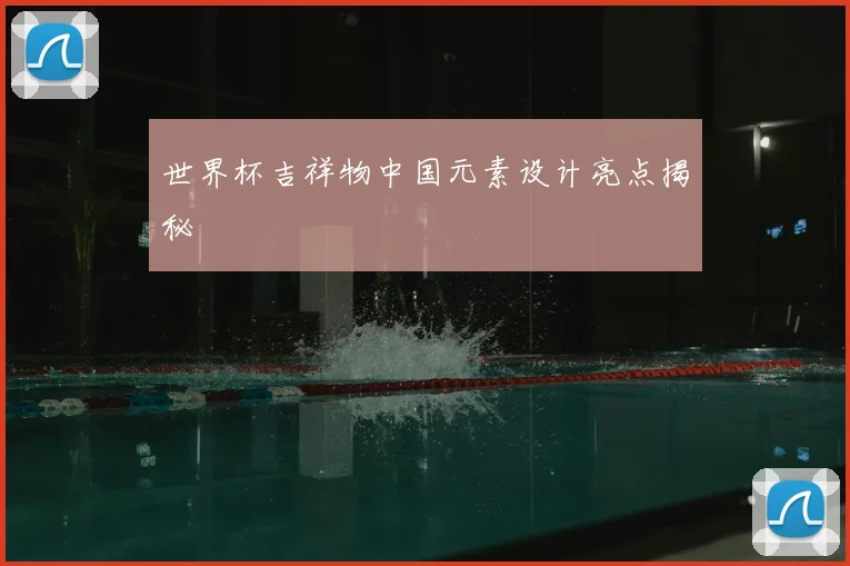世界杯吉祥物中国元素设计亮点揭秘