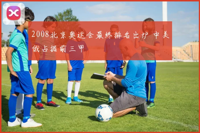 2008北京奥运会最终排名出炉 中美俄占据前三甲